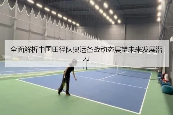 全面解析中国田径队奥运备战动态展望未来发展潜力